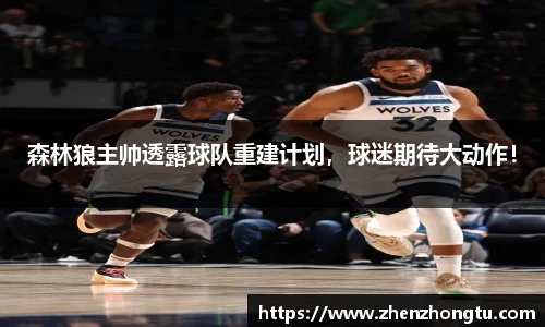 森林狼主帅透露球队重建计划，球迷期待大动作！