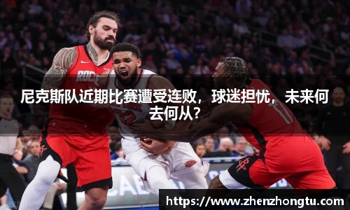 尼克斯队近期比赛遭受连败，球迷担忧，未来何去何从？