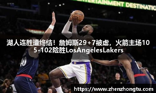 湖人连胜遭终结！詹姆斯29+7被虐，火箭主场105-102险胜LosAngelesLakers