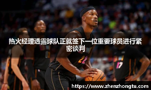 热火经理透露球队正就签下一位重要球员进行紧密谈判