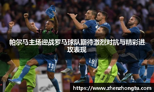 帕尔马主场迎战罗马球队期待激烈对抗与精彩进攻表现