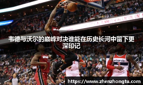 韦德与沃尔的巅峰对决谁能在历史长河中留下更深印记