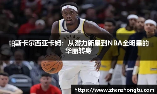 帕斯卡尔西亚卡姆：从潜力新星到NBA全明星的华丽转身