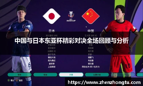 中国与日本东亚杯精彩对决全场回顾与分析