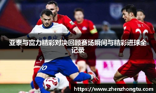 亚泰与富力精彩对决回顾赛场瞬间与精彩进球全记录
