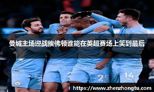 曼城主场迎战挨佛顿谁能在英超赛场上笑到最后