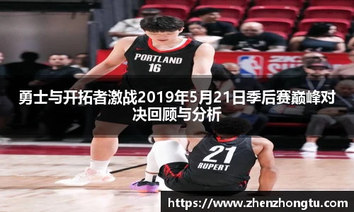 勇士与开拓者激战2019年5月21日季后赛巅峰对决回顾与分析