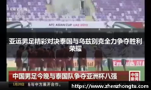 亚运男足精彩对决泰国与乌兹别克全力争夺胜利荣耀